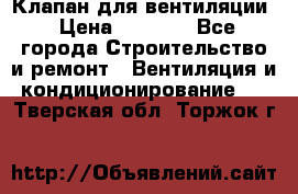 Клапан для вентиляции › Цена ­ 5 000 - Все города Строительство и ремонт » Вентиляция и кондиционирование   . Тверская обл.,Торжок г.